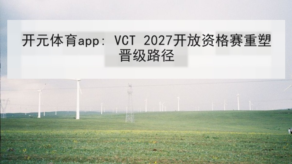 开元体育app: VCT 2027开放资格赛重塑晋级路径