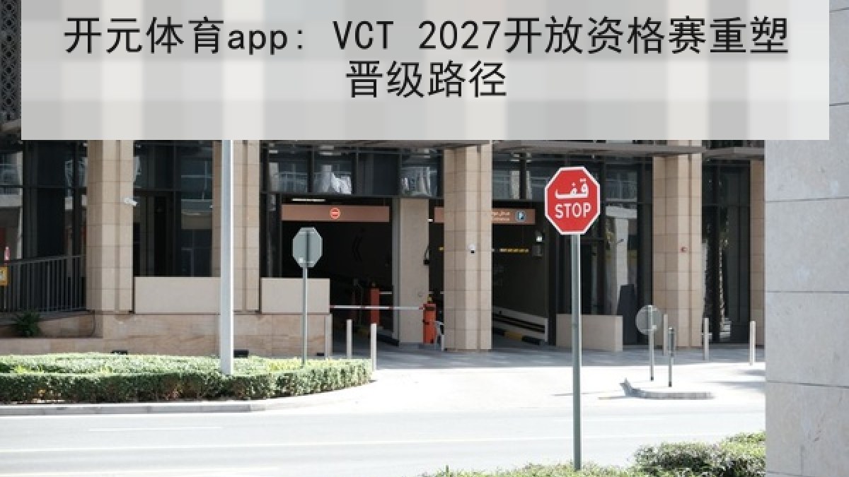 开元体育app: VCT 2027开放资格赛重塑晋级路径