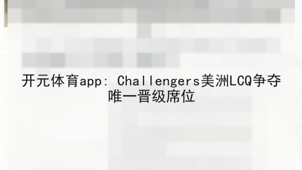 开元体育app: Challengers美洲LCQ争夺唯一晋级席位