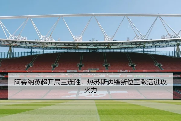 阿森纳英超开局三连胜，热苏斯边锋新位置激活进攻火力