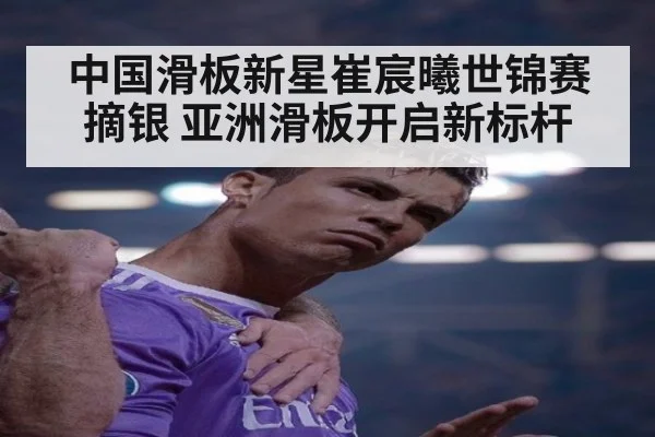 中国滑板新星崔宸曦世锦赛摘银 亚洲滑板开启新标杆