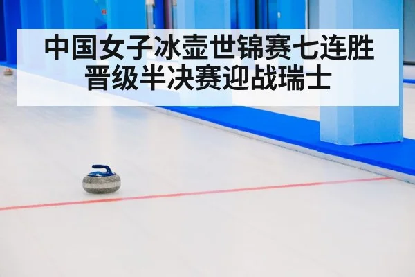 中国女子冰壶世锦赛七连胜晋级半决赛迎战瑞士
