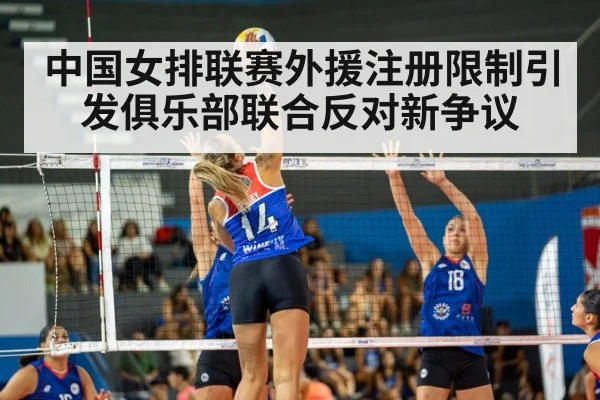 中国女排联赛外援注册限制引发俱乐部联合反对新争议