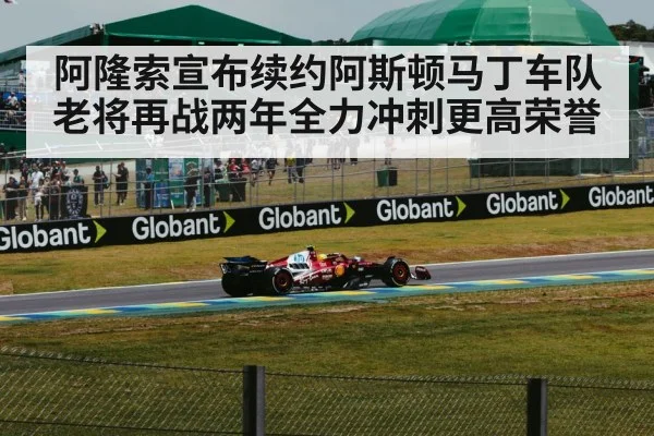 阿隆索宣布续约阿斯顿马丁车队老将再战两年全力冲刺更高荣誉
