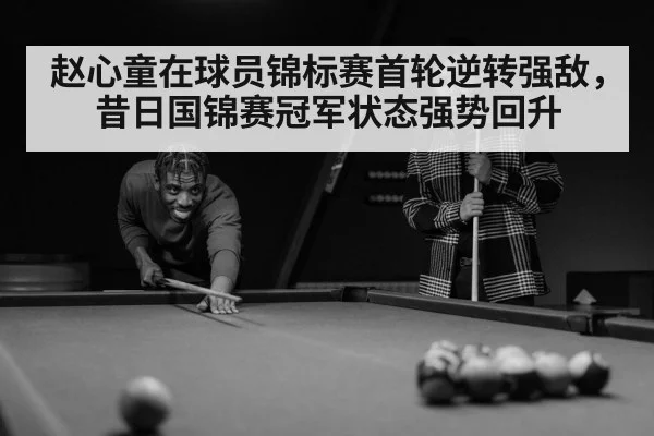 赵心童在球员锦标赛首轮逆转强敌，昔日国锦赛冠军状态强势回升