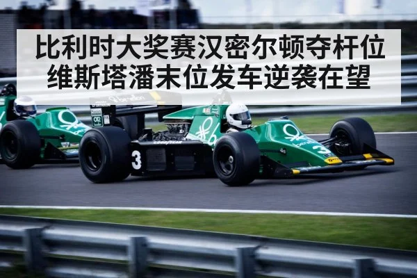 比利时大奖赛汉密尔顿夺杆位维斯塔潘末位发车逆袭在望