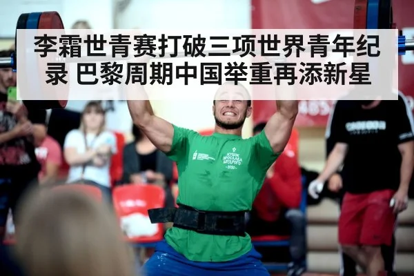 李霜世青赛打破三项世界青年纪录 巴黎周期中国举重再添新星