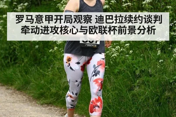 罗马意甲开局观察 迪巴拉续约谈判牵动进攻核心与欧联杯前景分析